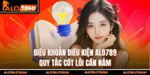 Điều Khoản Điều Kiện Alo789 – Quy Tắc Cốt Lõi Cần Nắm